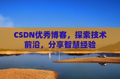 CSDN优秀博客,探索技术前沿,分享智慧经验